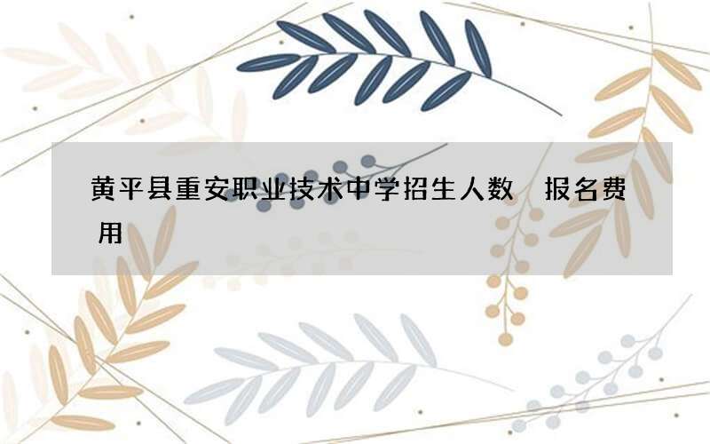 黄平县重安职业技术中学招生人数 报名费用